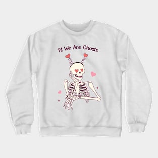 Til We Are Ghosts Skeleton Love Crewneck Sweatshirt